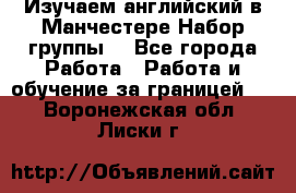 Изучаем английский в Манчестере.Набор группы. - Все города Работа » Работа и обучение за границей   . Воронежская обл.,Лиски г.